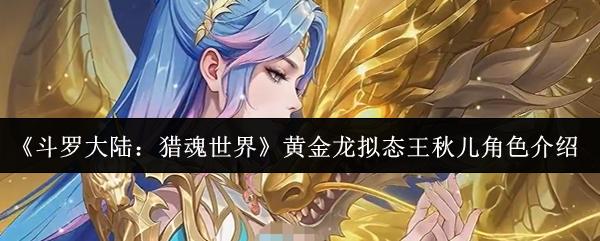 斗罗大陆：猎魂世界 黄金龙拟态王秋儿角色介绍