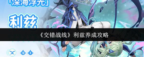 交错战线 利兹养成攻略
