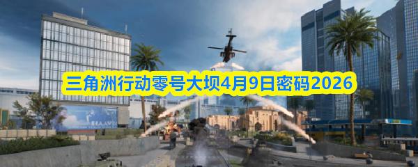 三角洲行动零号大坝4月9日密码2026