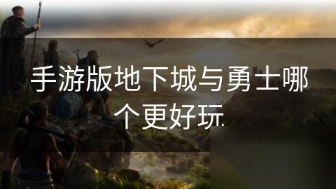 手游版地下城与勇士哪个更好玩