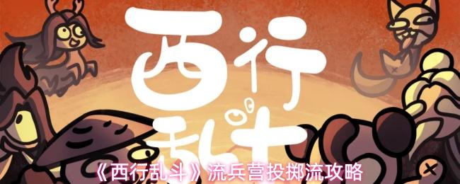 西行乱斗 流兵营投掷流攻略