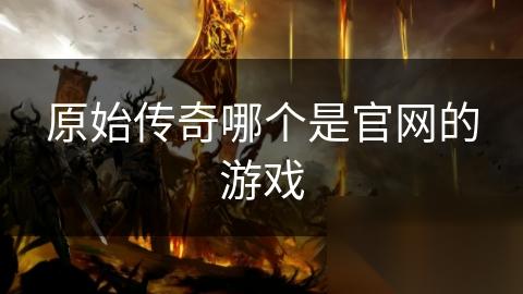 原始传奇哪个是官网的游戏