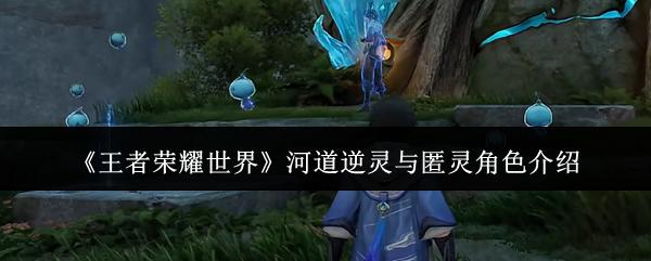 王者荣耀世界 河道逆灵与匿灵角色介绍