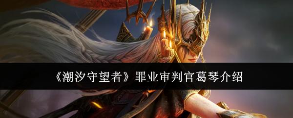 潮汐守望者 罪业审判官葛琴介绍