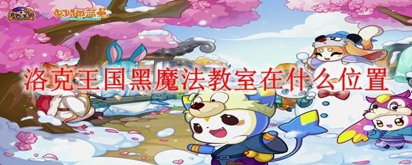 洛克王国黑魔法教室在什么位置