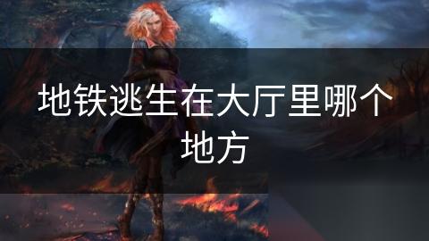 地铁逃生在大厅里哪个地方