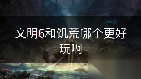 文明6和饥荒哪个更好玩啊