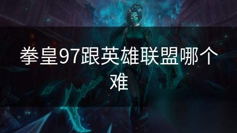 拳皇97跟英雄联盟哪个难