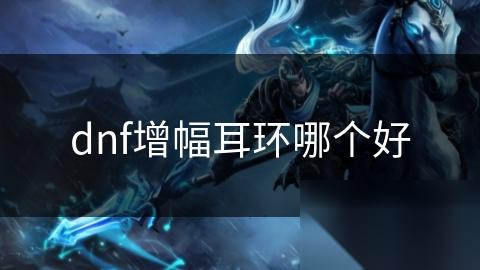 dnf增幅耳环哪个好