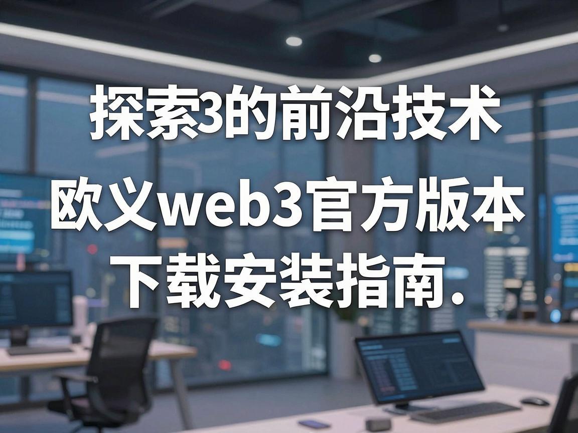 探索Web3的前沿技术,欧义web3官方版本下载安装指南