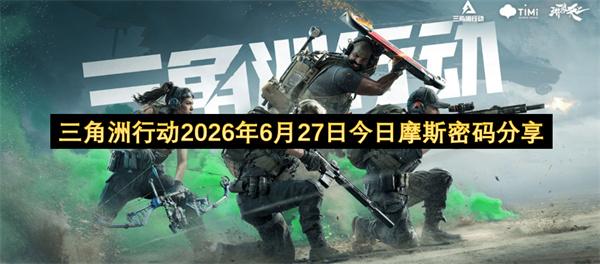 三角洲行动2026年6月27日今日摩斯密码分享
