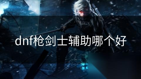 dnf枪剑士辅助哪个好