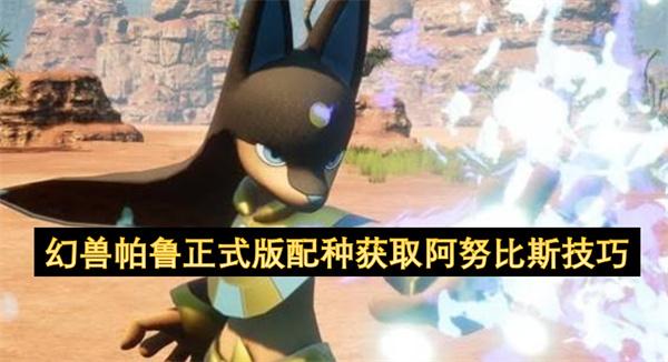 幻兽帕鲁正式版配种获取阿努比斯技巧