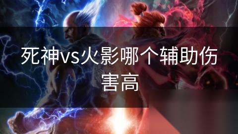 死神vs火影哪个辅助伤害高