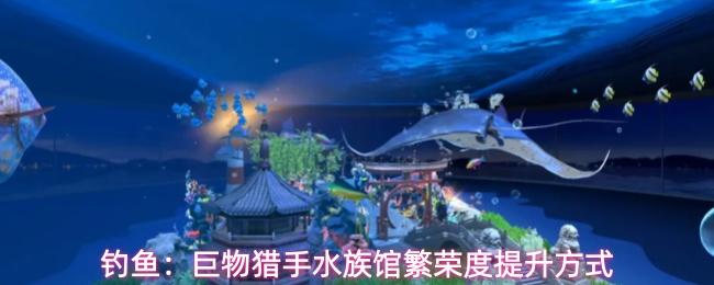 钓鱼巨物猎手水族馆繁荣度怎么提升