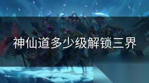 神仙道多少级解锁三界
