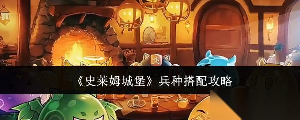 史莱姆城堡兵种怎么搭配兵种搭配攻略