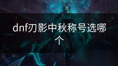 dnf刃影中秋称号选哪个