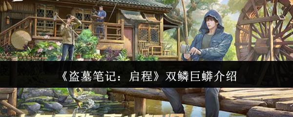盗墓笔记启程双鳞巨蟒怎么样双鳞巨蟒介绍