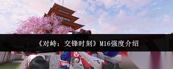 对峙交锋时刻M16强度怎么样M16强度介绍
