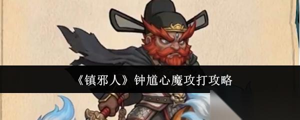 镇邪人钟馗心魔怎么攻打钟馗心魔攻打攻略