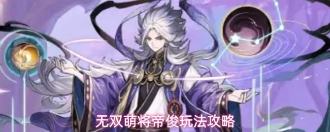无双萌将帝俊技能介绍帝俊玩法攻略